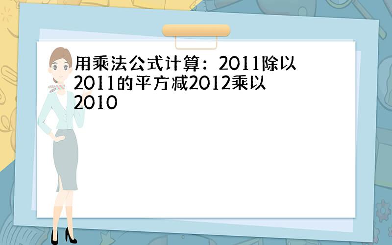 用乘法公式计算：2011除以2011的平方减2012乘以2010