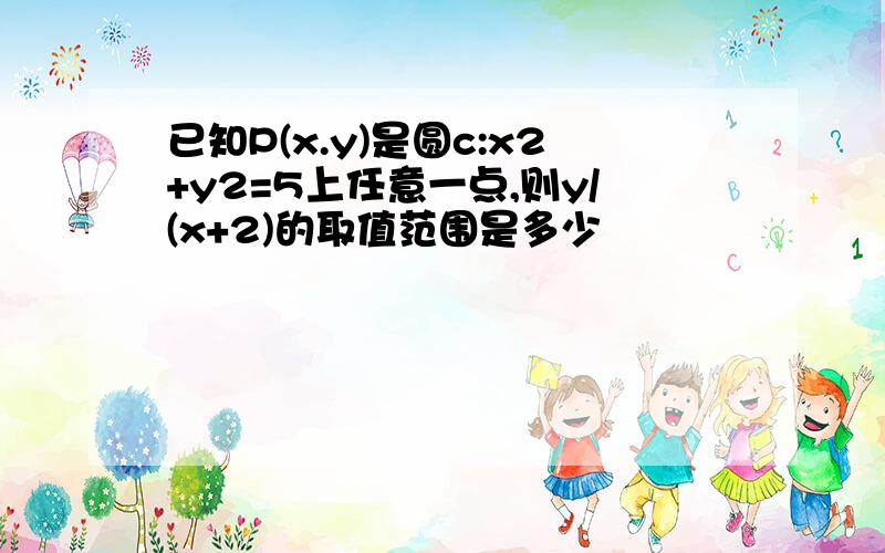 已知P(x.y)是圆c:x2+y2=5上任意一点,则y/(x+2)的取值范围是多少