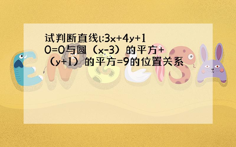 试判断直线l:3x+4y+10=0与圆（x-3）的平方+（y+1）的平方=9的位置关系