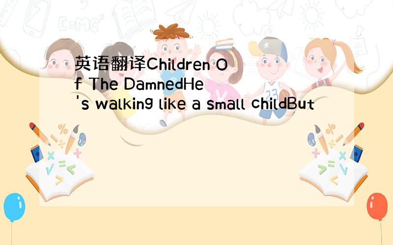 英语翻译Children Of The DamnedHe's walking like a small childBut