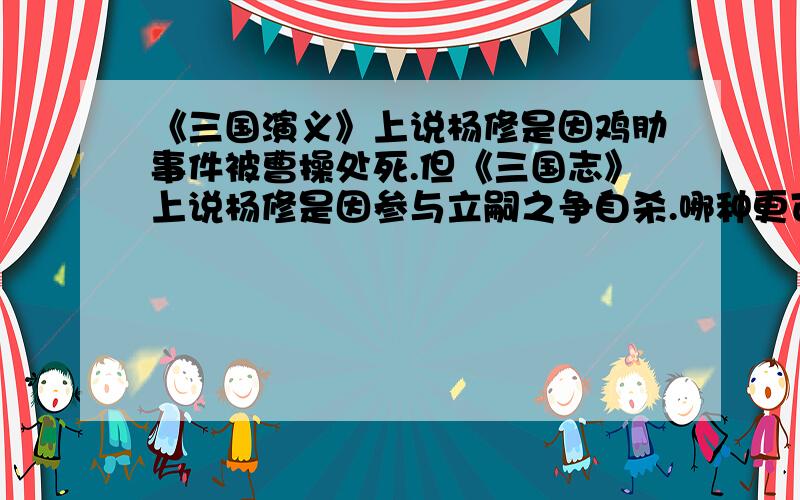 《三国演义》上说杨修是因鸡肋事件被曹操处死.但《三国志》上说杨修是因参与立嗣之争自杀.哪种更可信?