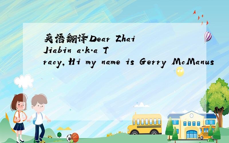 英语翻译Dear Zhai Jiabin a.k.a Tracy,Hi my name is Gerry McManus