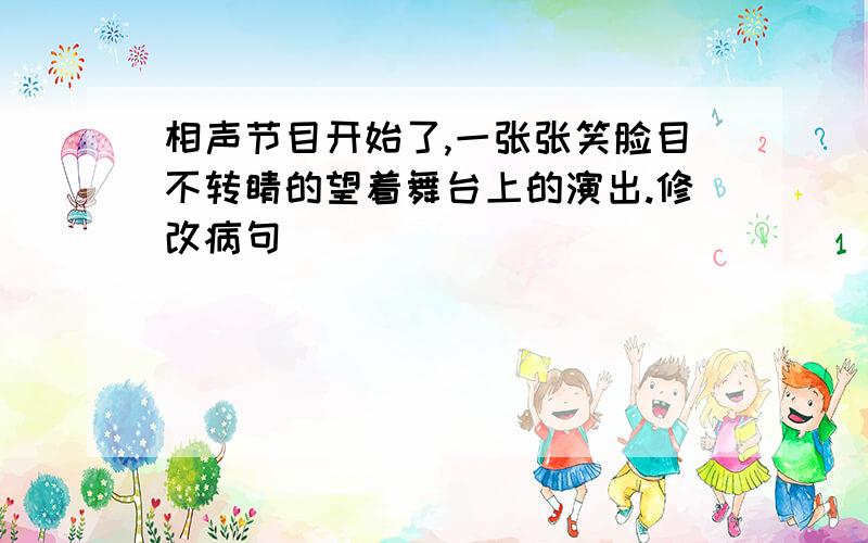 相声节目开始了,一张张笑脸目不转睛的望着舞台上的演出.修改病句