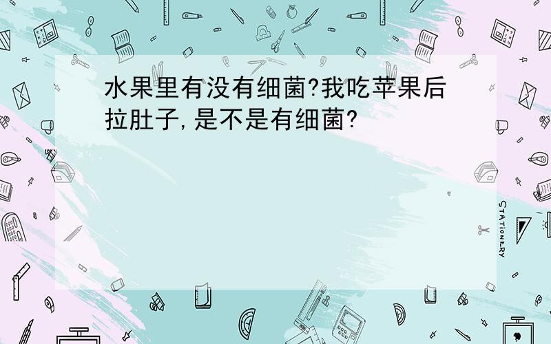 水果里有没有细菌?我吃苹果后拉肚子,是不是有细菌?