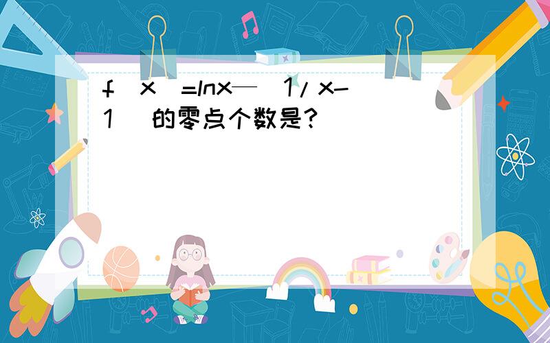 f(x)=lnx—(1/x-1) 的零点个数是?