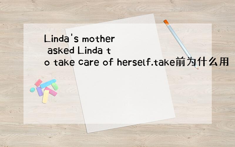 Linda's mother asked Linda to take care of herself.take前为什么用