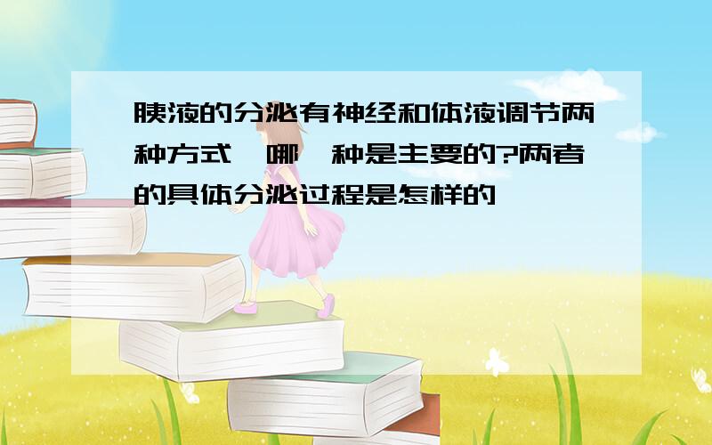 胰液的分泌有神经和体液调节两种方式,哪一种是主要的?两者的具体分泌过程是怎样的,