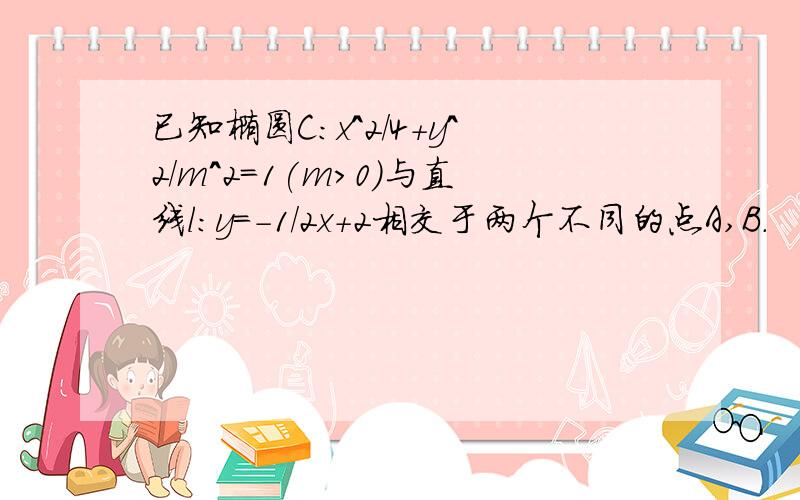 已知椭圆C:x^2/4+y^2/m^2=1(m>0)与直线l:y=-1/2x+2相交于两个不同的点A,B.