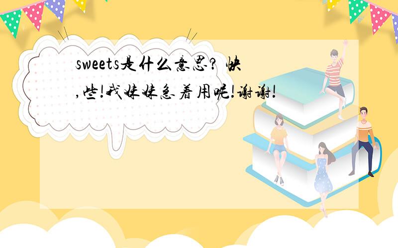 sweets是什么意思? 快,些!我妹妹急着用呢!谢谢!