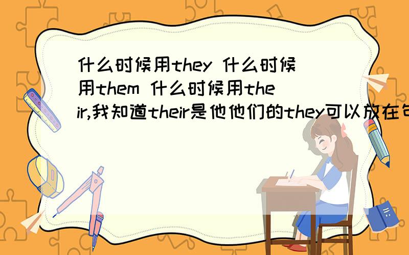 什么时候用they 什么时候用them 什么时候用their,我知道their是他他们的they可以放在句首,其他一无所