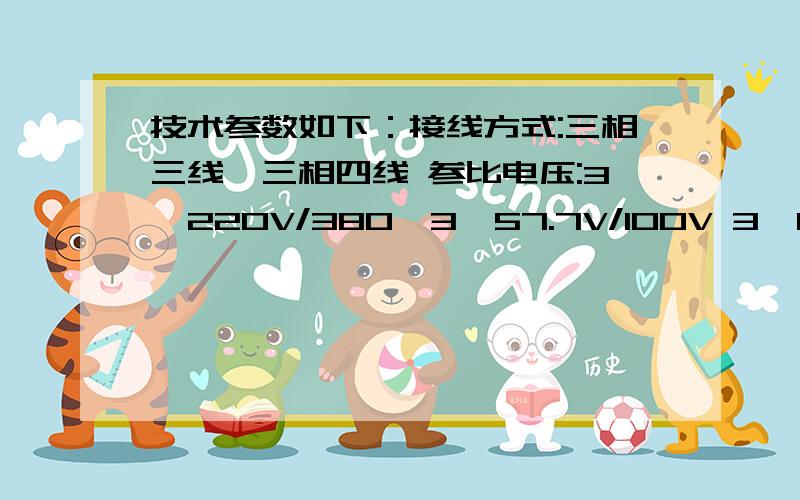 技术参数如下：接线方式:三相三线、三相四线 参比电压:3×220V/380、3×57.7V/100V 3×100V (2