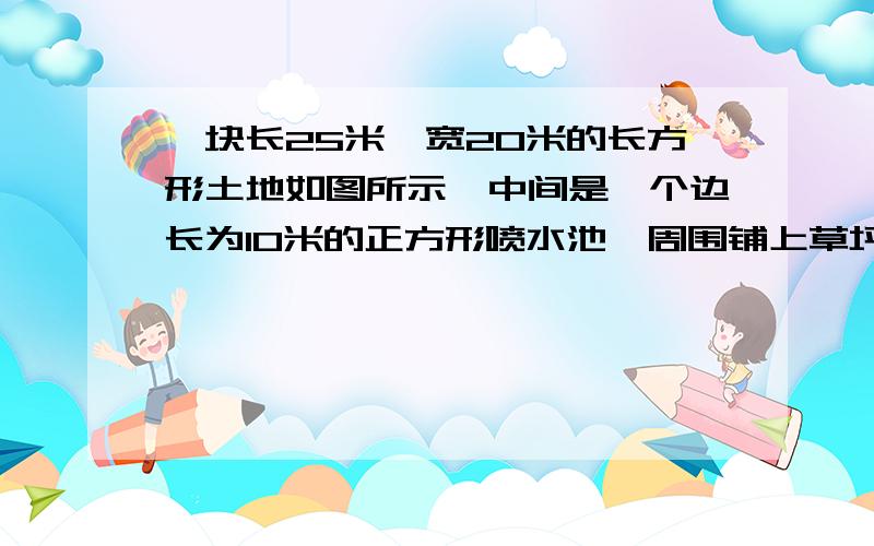 一块长25米、宽20米的长方形土地如图所示,中间是—个边长为10米的正方形喷水池,周围铺上草坪.草坪的面积是多少平方米?