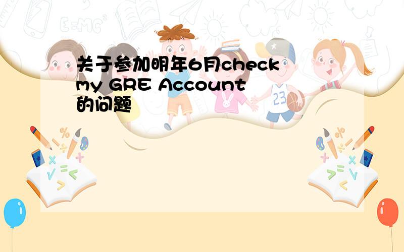 关于参加明年6月check my GRE Account的问题