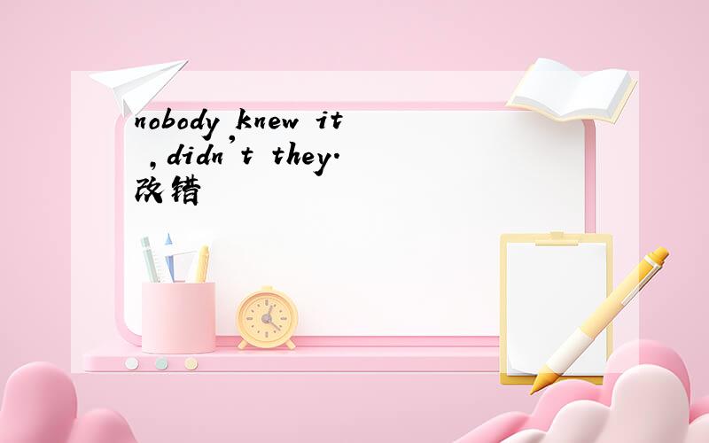 nobody knew it ,didn't they.改错