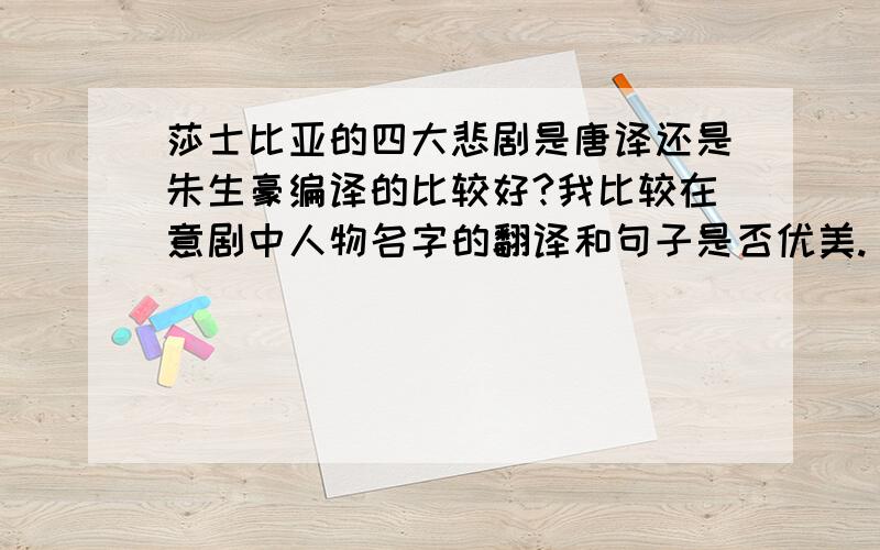 莎士比亚的四大悲剧是唐译还是朱生豪编译的比较好?我比较在意剧中人物名字的翻译和句子是否优美.