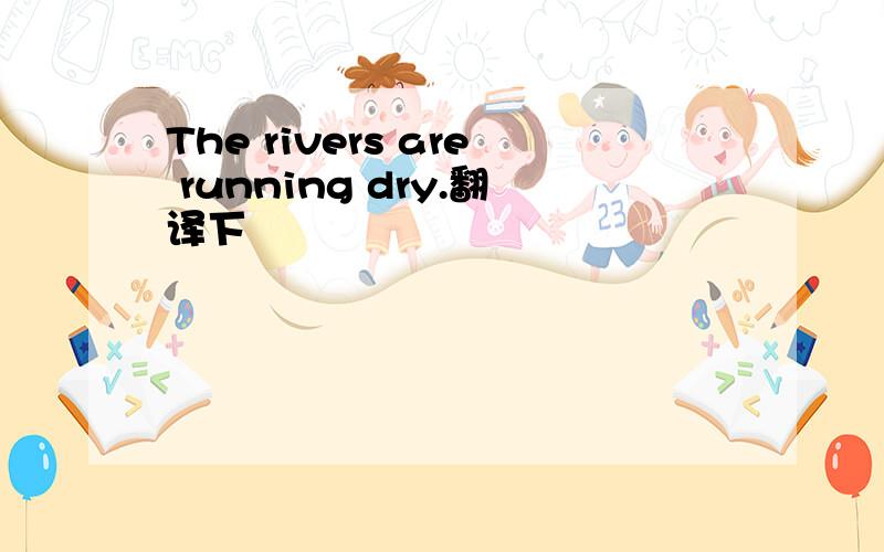 The rivers are running dry.翻译下