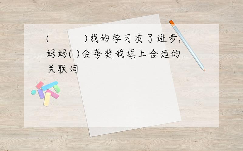 (　　　)我的学习有了进步,妈妈( )会夸奖我填上合适的关联词