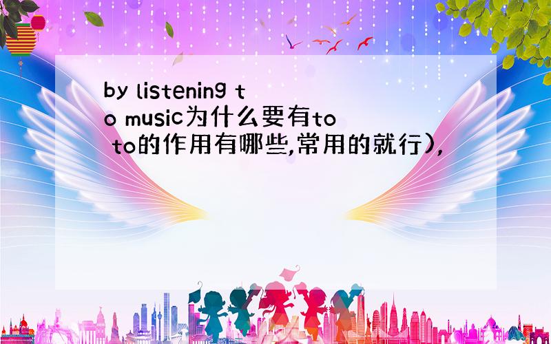 by listening to music为什么要有to to的作用有哪些,常用的就行),