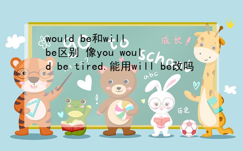 would be和will be区别 像you would be tired.能用will be改吗