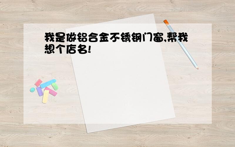 我是做铝合金不锈钢门窗,帮我想个店名!