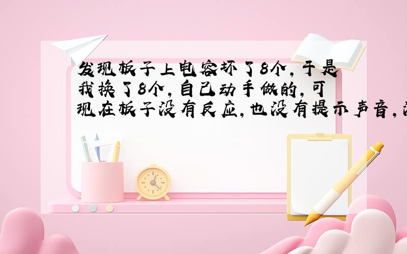 发现板子上电容坏了8个,于是我换了8个,自己动手做的,可现在板子没有反应,也没有提示声音,没插显卡也没有声音提示,但CP