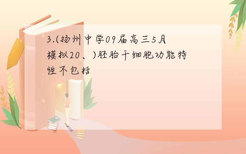 3.(扬州中学09届高三5月模拟20、)胚胎干细胞功能特性不包括