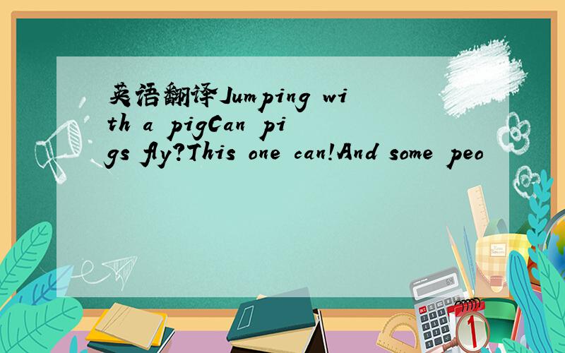 英语翻译Jumping with a pigCan pigs fly?This one can!And some peo