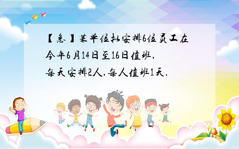 【急】某单位拟安排6位员工在今年6月14日至16日值班,每天安排2人,每人值班1天．