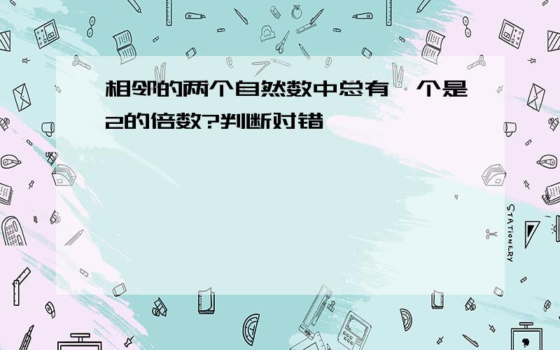 相邻的两个自然数中总有一个是2的倍数?判断对错