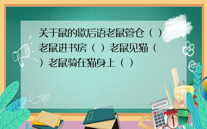 关于鼠的歇后语老鼠管仓（ ）老鼠进书房（ ）老鼠见猫（ ）老鼠骑在猫身上（ ）