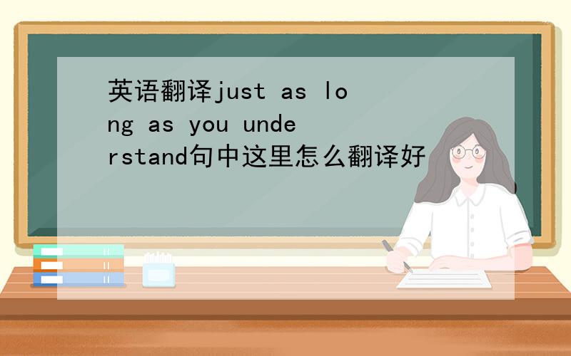 英语翻译just as long as you understand句中这里怎么翻译好