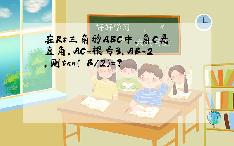 在Rt三角形ABC中,角C是直角,AC=根号3,AB=2,则tan（ B/2）=?