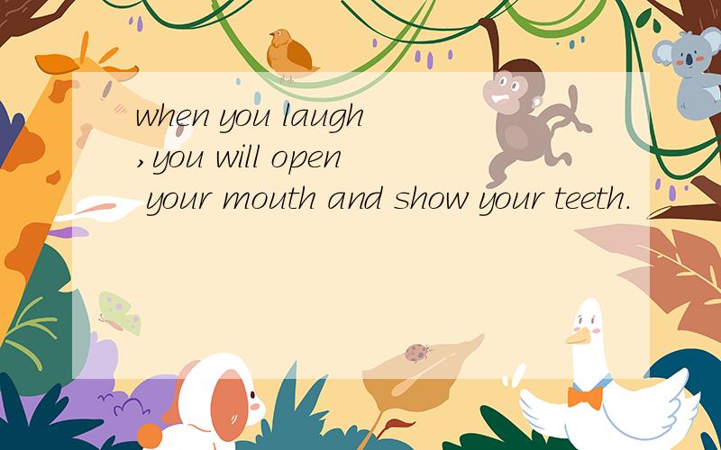 when you laugh,you will open your mouth and show your teeth.