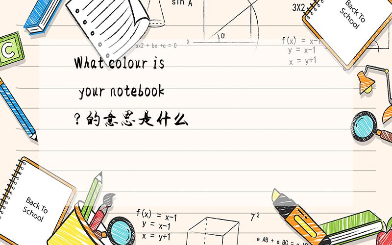 What colour is your notebook?的意思是什么