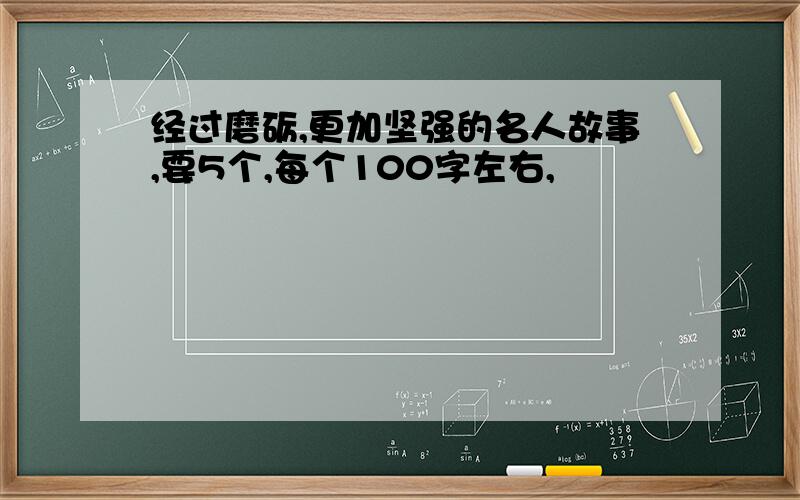 经过磨砺,更加坚强的名人故事,要5个,每个100字左右,