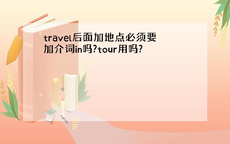 travel后面加地点必须要加介词in吗?tour用吗?