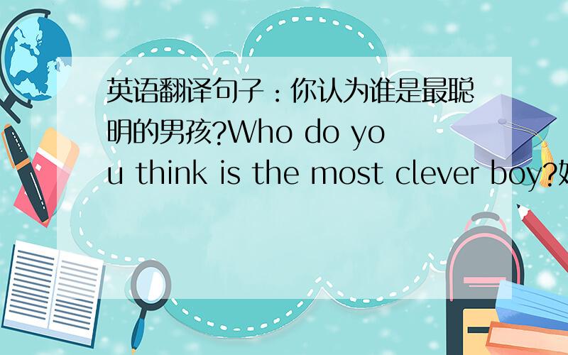 英语翻译句子：你认为谁是最聪明的男孩?Who do you think is the most clever boy?好