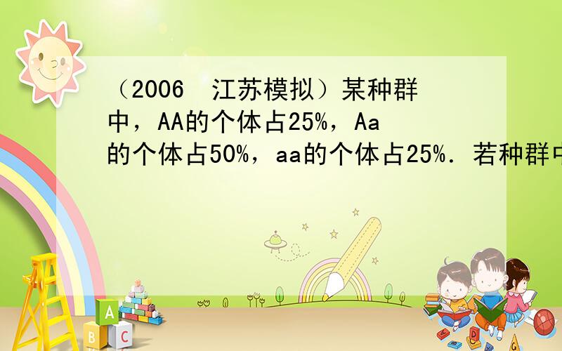 （2006•江苏模拟）某种群中，AA的个体占25%，Aa的个体占50%，aa的个体占25%．若种群中的个体自交，且aa的