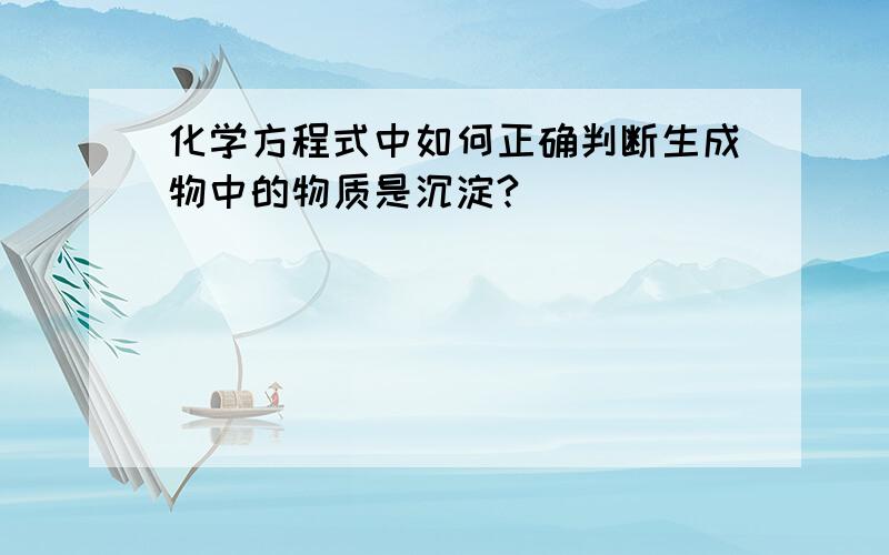 化学方程式中如何正确判断生成物中的物质是沉淀?