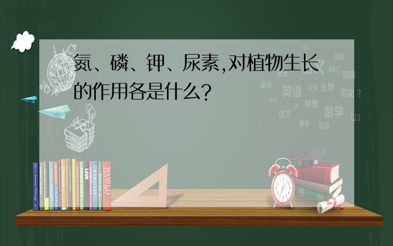 氮、磷、钾、尿素,对植物生长的作用各是什么?