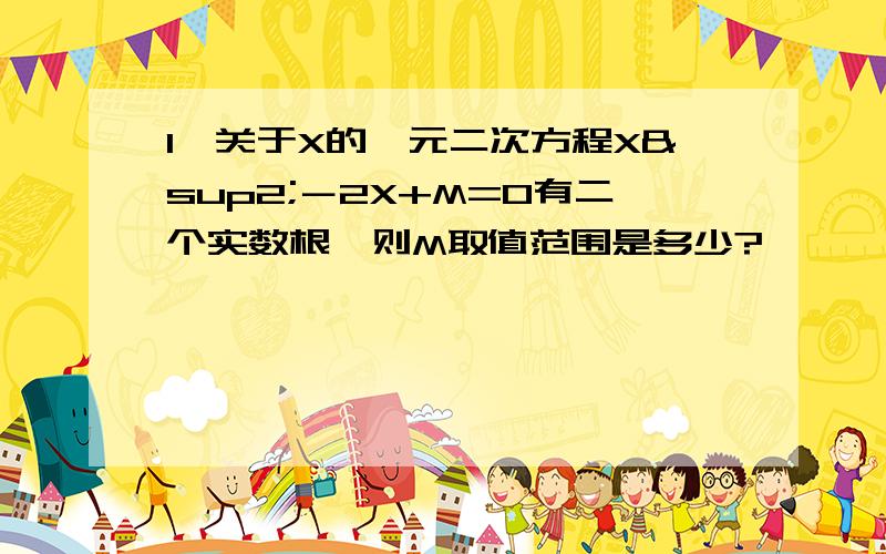 1、关于X的一元二次方程X²－2X+M=0有二个实数根,则M取值范围是多少?