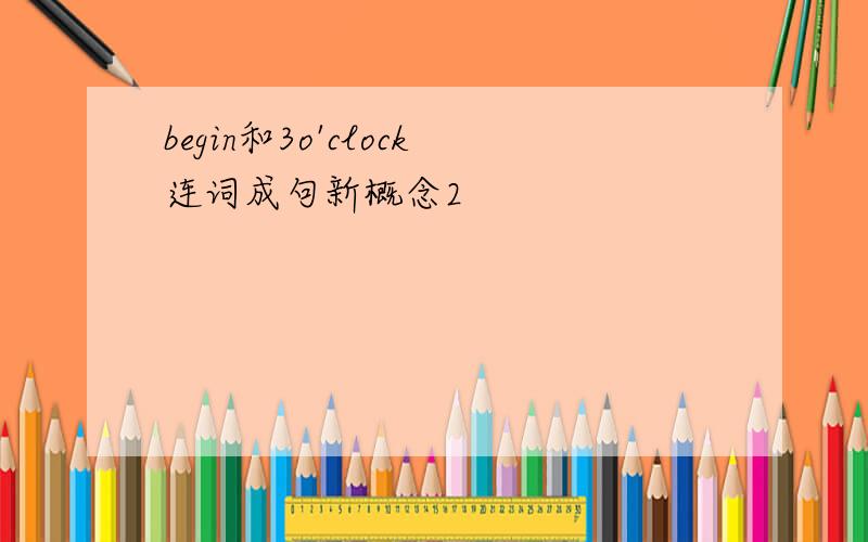 begin和3o'clock连词成句新概念2