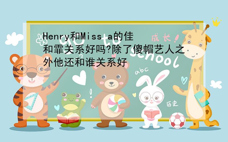 Henry和Miss a的佳和霏关系好吗?除了傻帽艺人之外他还和谁关系好