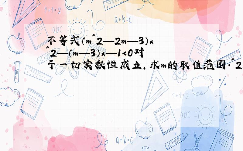 不等式（m^2—2m—3）x^2—（m—3）x—1＜0对于一切实数恒成立,求m的取值范围.^2是平方