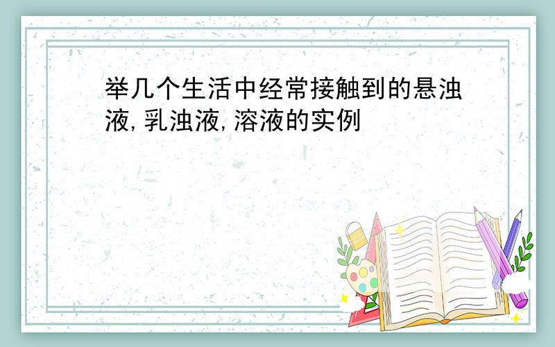 举几个生活中经常接触到的悬浊液,乳浊液,溶液的实例