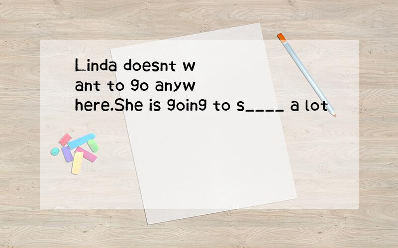 Linda doesnt want to go anywhere.She is going to s____ a lot