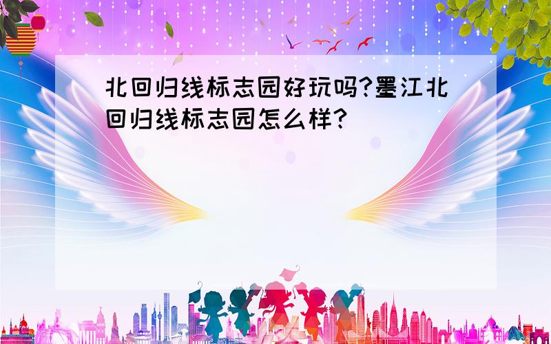 北回归线标志园好玩吗?墨江北回归线标志园怎么样?