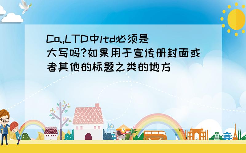 Co.,LTD中ltd必须是大写吗?如果用于宣传册封面或者其他的标题之类的地方