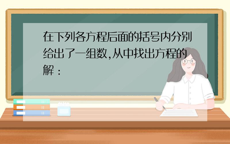 在下列各方程后面的括号内分别给出了一组数,从中找出方程的解：