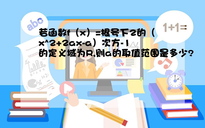 若函数f（x）=根号下2的（x^2+2ax-a）次方-1的定义域为R,则a的取值范围是多少?